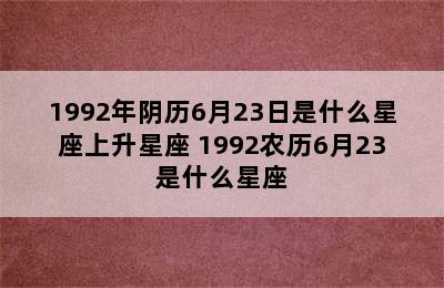 1992年阴历6月23日是什么星座上升星座 1992农历6月23是什么星座